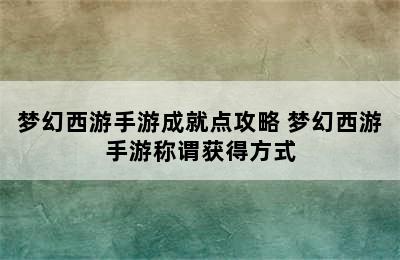 梦幻西游手游成就点攻略 梦幻西游手游称谓获得方式